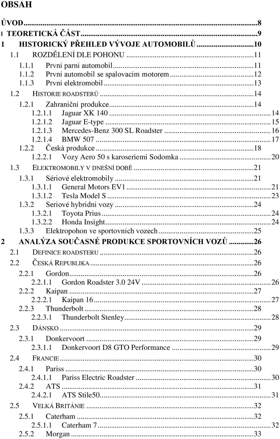 .. 17 1.2.2 Česká produkce... 18 1.2.2.1 Vozy Aero 50 s karoseriemi Sodomka... 20 1.3 ELEKTROMOBILY V DNEŠNÍ DOBĚ... 21 1.3.1 Sériové elektromobily... 21 1.3.1.1 General Motors EV1... 21 1.3.1.2 Tesla Model S.