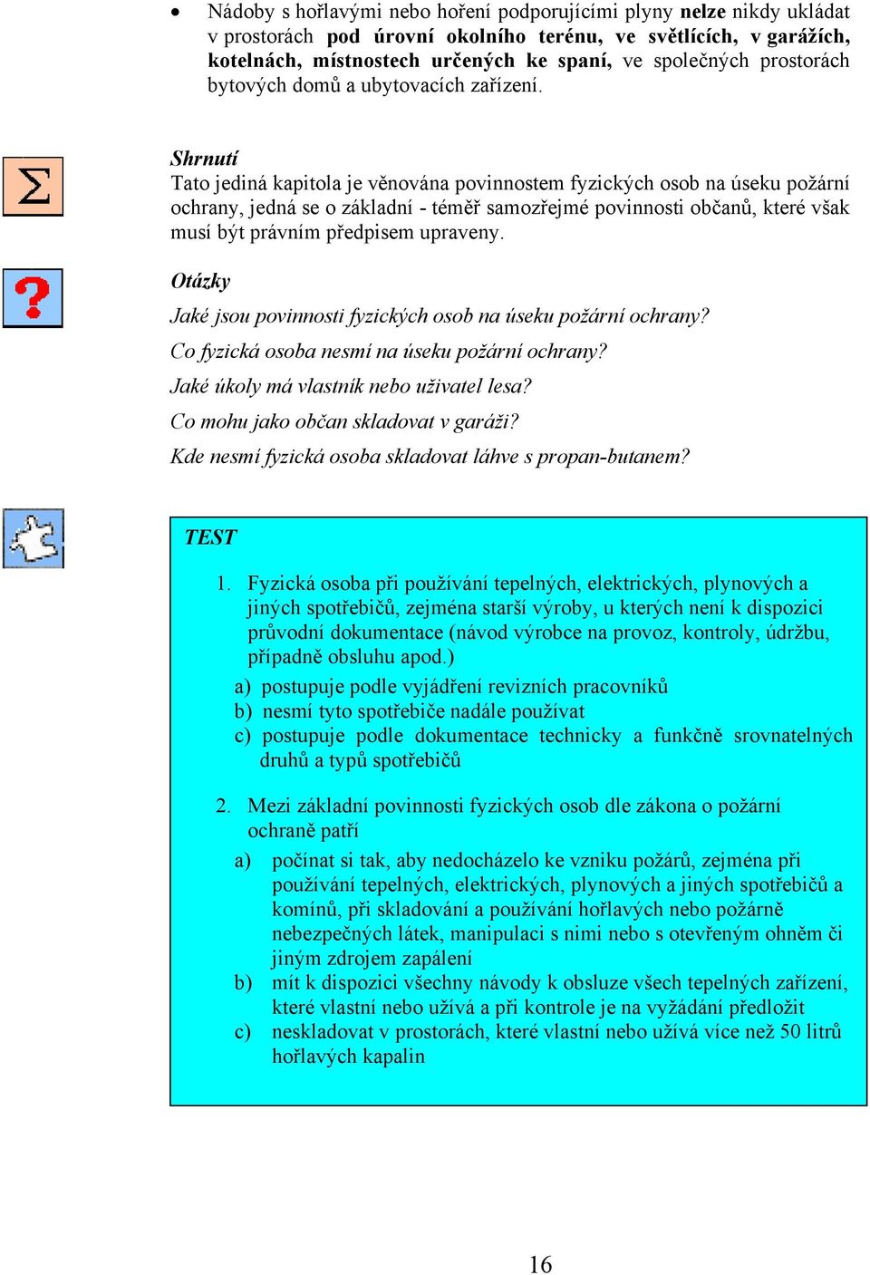 Shrnutí Tato jediná kapitola je věnována povinnostem fyzických osob na úseku požární ochrany, jedná se o základní - téměř samozřejmé povinnosti občanů, které však musí být právním předpisem upraveny.