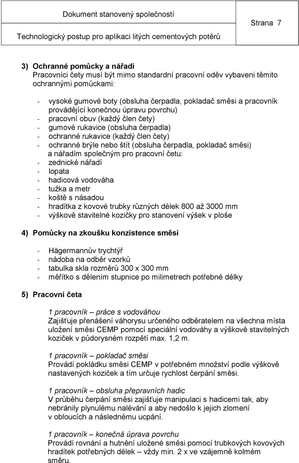 pokladač směsi) a nářadím společným pro pracovní četu: - zednické nářadí - lopata - hadicová vodováha - tužka a metr - koště s násadou - hradítka z kovové trubky různých délek 800 až 3000 mm -