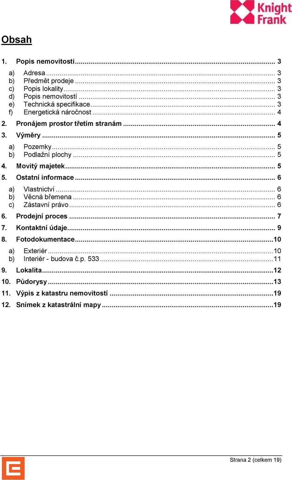 Ostatní informace... 6 a) Vlastnictví... 6 b) Věcná břemena... 6 c) Zástavní právo... 6 6. Prodejní proces... 7 7. Kontaktní údaje... 9 8. Fotodokumentace.