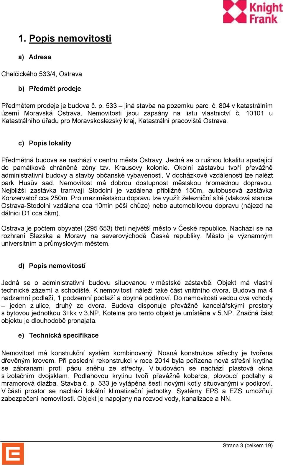 c) Popis lokality Předmětná budova se nachází v centru města Ostravy. Jedná se o rušnou lokalitu spadající do památkově chráněné zóny tzv. Krausovy kolonie.