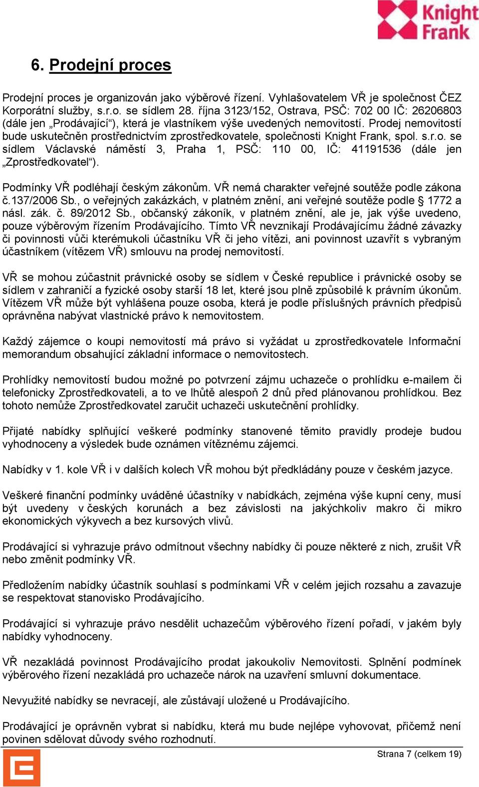 Prodej nemovitostí bude uskutečněn prostřednictvím zprostředkovatele, společnosti Knight Frank, spol. s.r.o. se sídlem Václavské náměstí 3, Praha 1, PSČ: 110 00, IČ: 41191536 (dále jen Zprostředkovatel ).