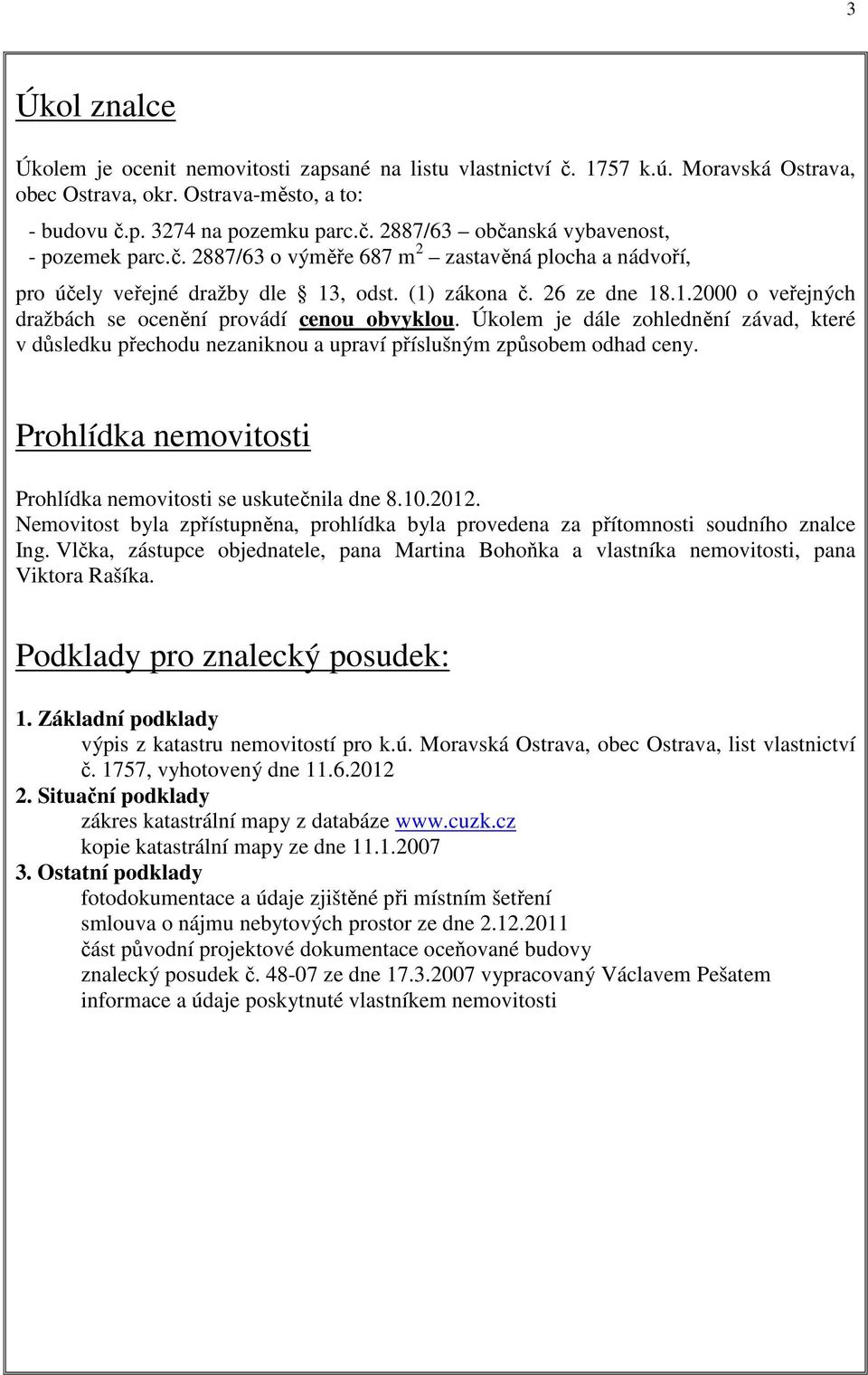 Úkolem je dále zohlednění závad, které v důsledku přechodu nezaniknou a upraví příslušným způsobem odhad ceny. Prohlídka nemovitosti Prohlídka nemovitosti se uskutečnila dne 8.10.