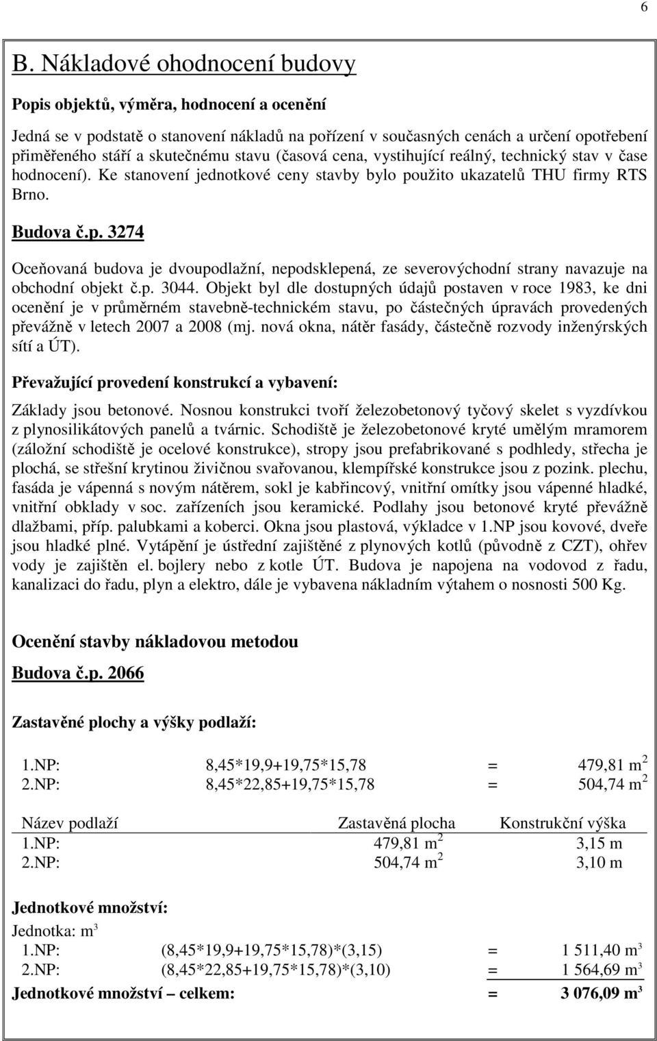 užito ukazatelů THU firmy RTS Brno. Budova č.p. 3274 Oceňovaná budova je dvoupodlažní, nepodsklepená, ze severovýchodní strany navazuje na obchodní objekt č.p. 3044.