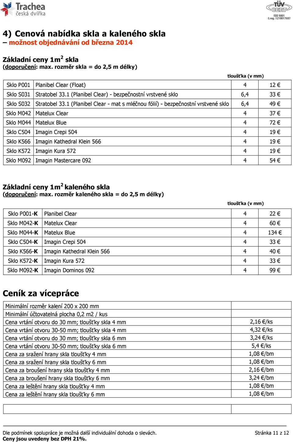 1 (Planibel Clear - mat s mléčnou fólií) - bezpečnostní vrstvené sklo 6,4 49 Sklo M042 Matelux Clear 4 37 Sklo M044 Matelux Blue 4 72 Sklo C504 Imagin Crepi 504 4 19 Sklo K566 Imagin Kathedral Klein