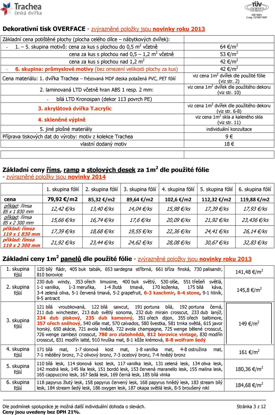 skupina: průmyslové motivy (bez omezení velikosti plochy za kus) 42 /m 2 Cena materiálu: 1. dvířka Trachea frézovaná MDF deska potažená PVC, PET fólií viz cena 1m 2 dvířek dle použité fólie (viz str.