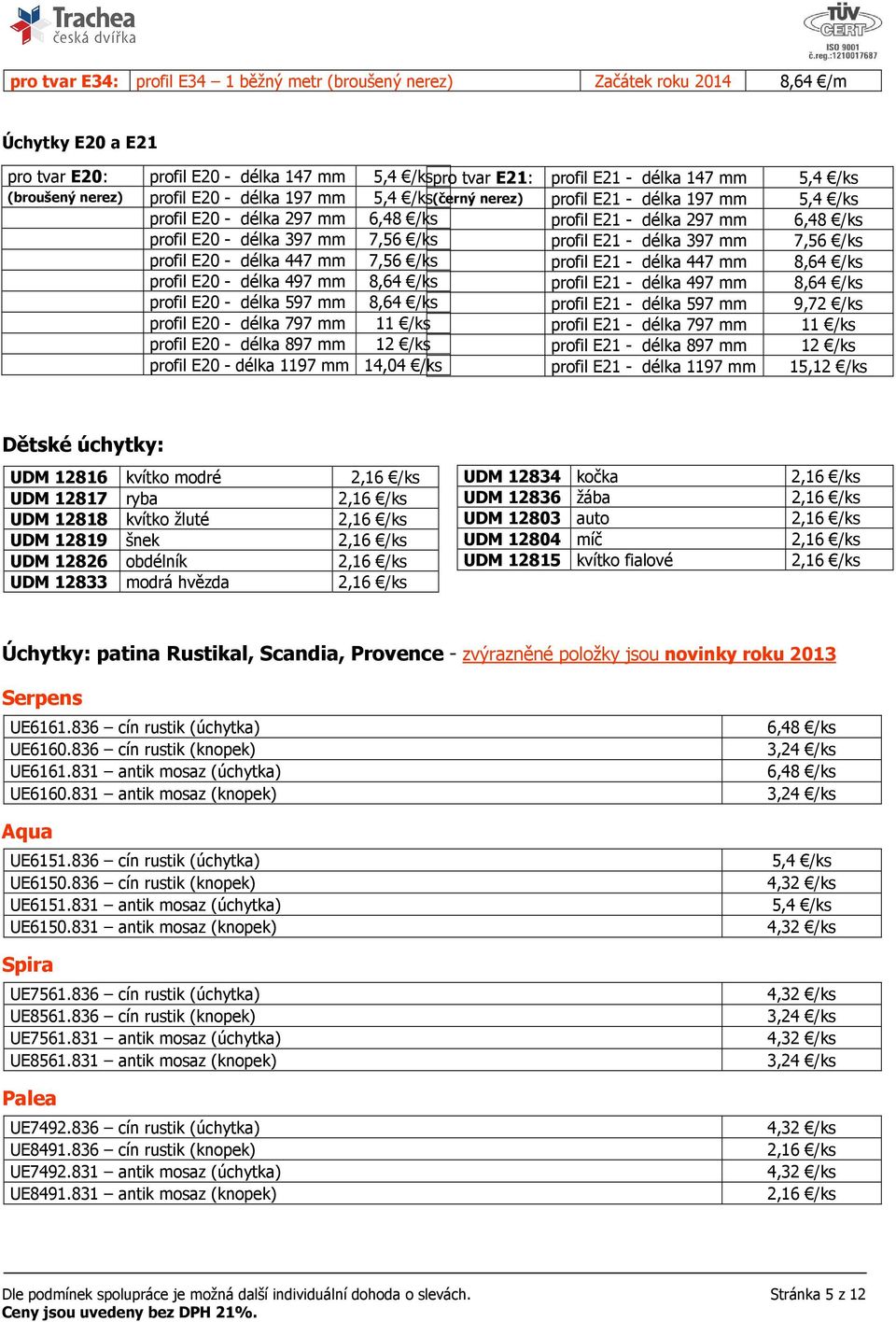 /ks profil E21 - délka 397 mm 7,56 /ks profil E20 - délka 447 mm 7,56 /ks profil E21 - délka 447 mm 8,64 /ks profil E20 - délka 497 mm 8,64 /ks profil E21 - délka 497 mm 8,64 /ks profil E20 - délka