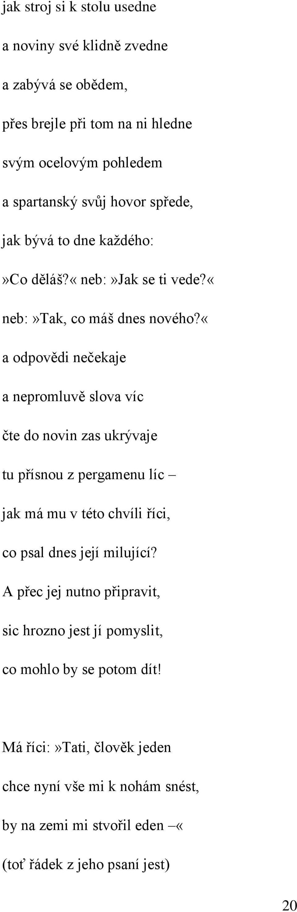 «a odpovědi nečekaje a nepromluvě slova víc čte do novin zas ukrývaje tu přísnou z pergamenu líc jak má mu v této chvíli říci, co psal dnes její