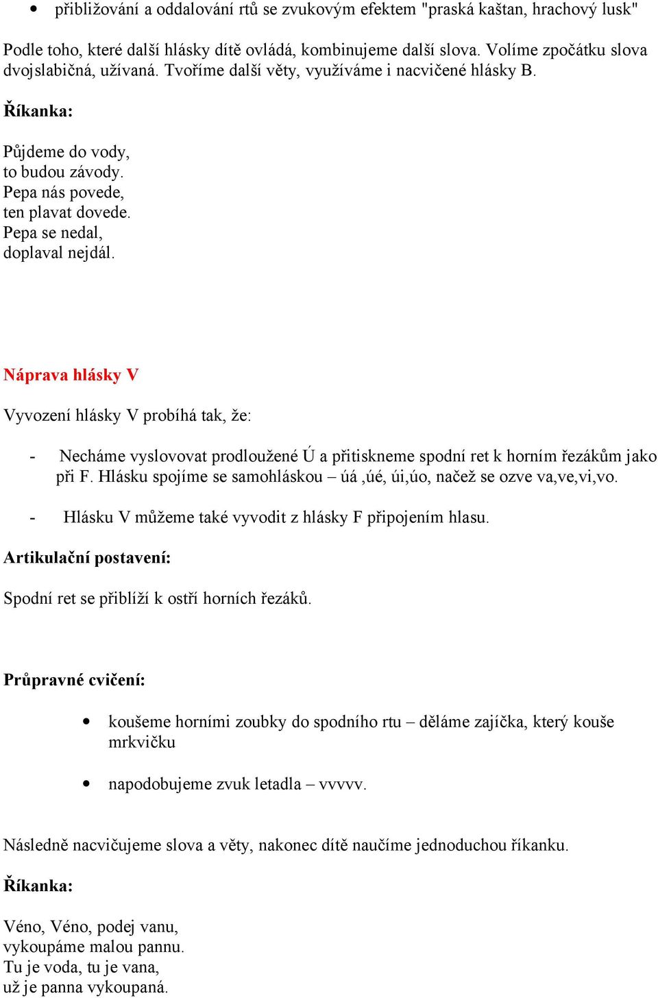 Náprava hlásky V Vyvození hlásky V probíhá tak, že: - Necháme vyslovovat prodloužené Ú a přitiskneme spodní ret k horním řezákům jako při F.