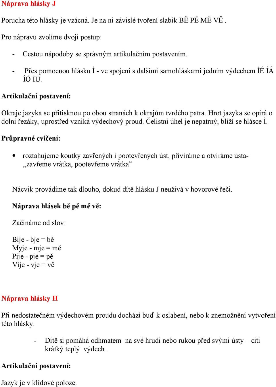 Hrot jazyka se opírá o dolní řezáky, uprostřed vzniká výdechový proud. Čelistní úhel je nepatrný, blíží se hlásce Í.