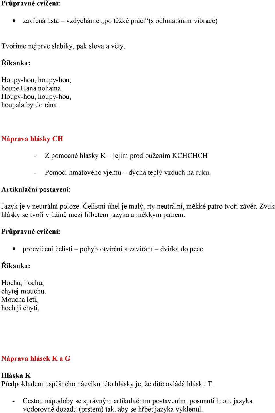 Čelistní úhel je malý, rty neutrální, měkké patro tvoří závěr. Zvuk hlásky se tvoří v úžině mezi hřbetem jazyka a měkkým patrem.