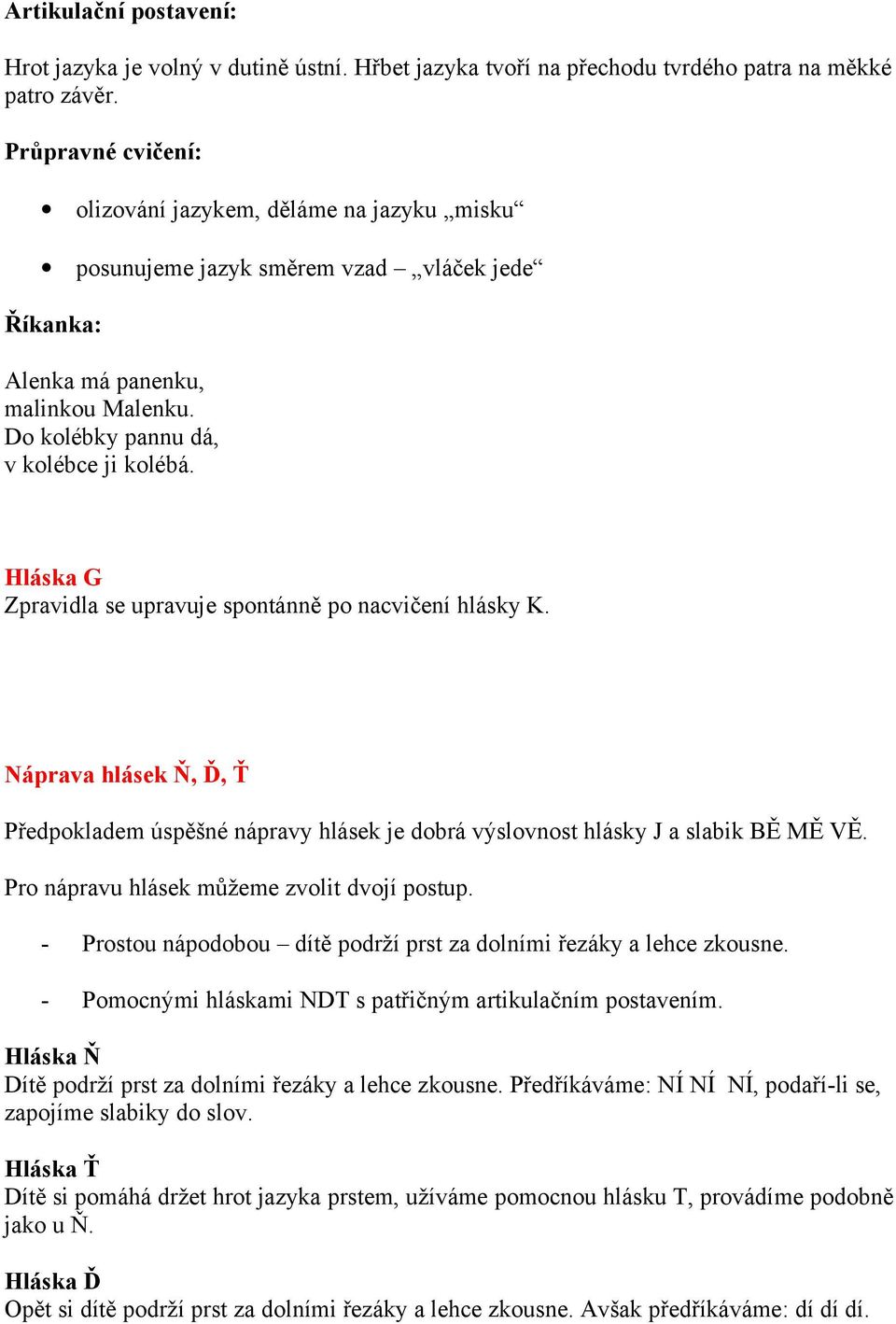 Hláska G Zpravidla se upravuje spontánně po nacvičení hlásky K. Náprava hlásek Ň, Ď, Ť Předpokladem úspěšné nápravy hlásek je dobrá výslovnost hlásky J a slabik BĚ MĚ VĚ.