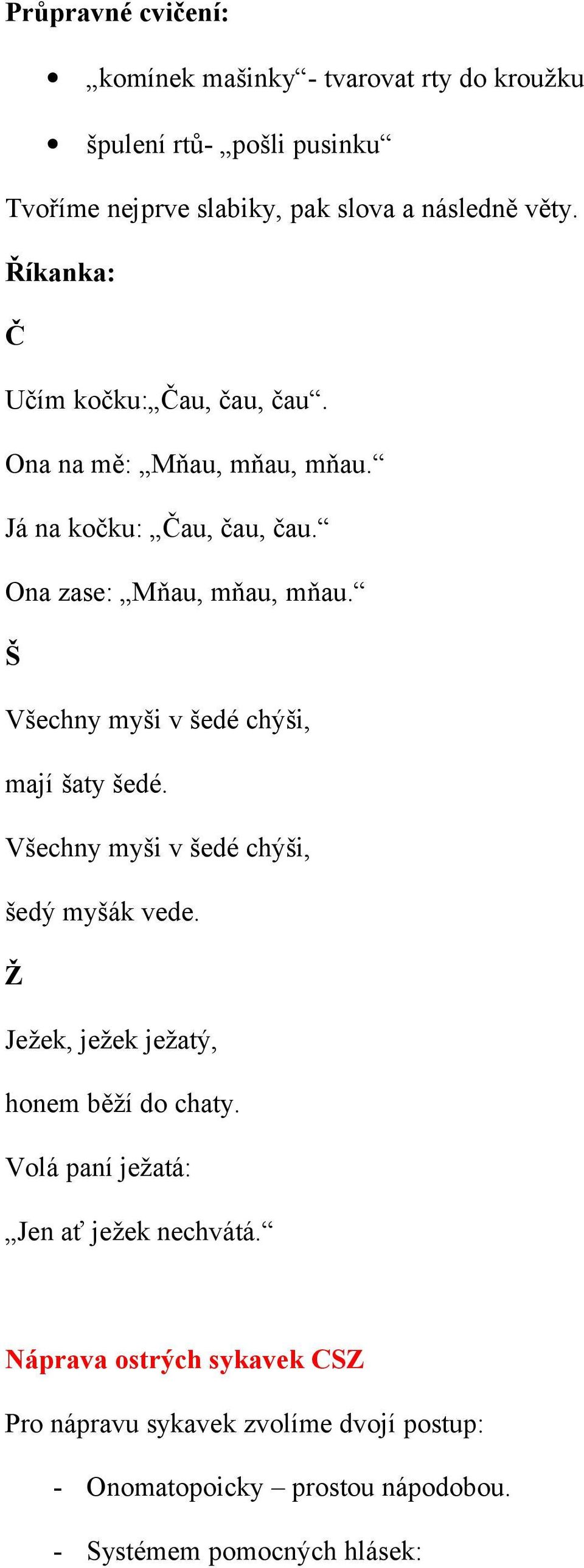 Š Všechny myši v šedé chýši, mají šaty šedé. Všechny myši v šedé chýši, šedý myšák vede. Ž Ježek, ježek ježatý, honem běží do chaty.