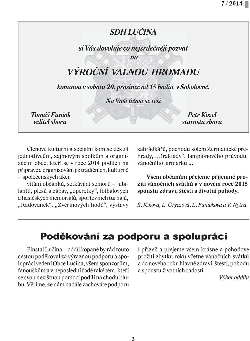 na přípravě a organizování již tradičních, kulturně společenských akcí: vítání občánků, setkávání seniorů jubilantů, plesů a zábav, operetky, fotbalových a hasičských memoriálů, sportovních turnajů,