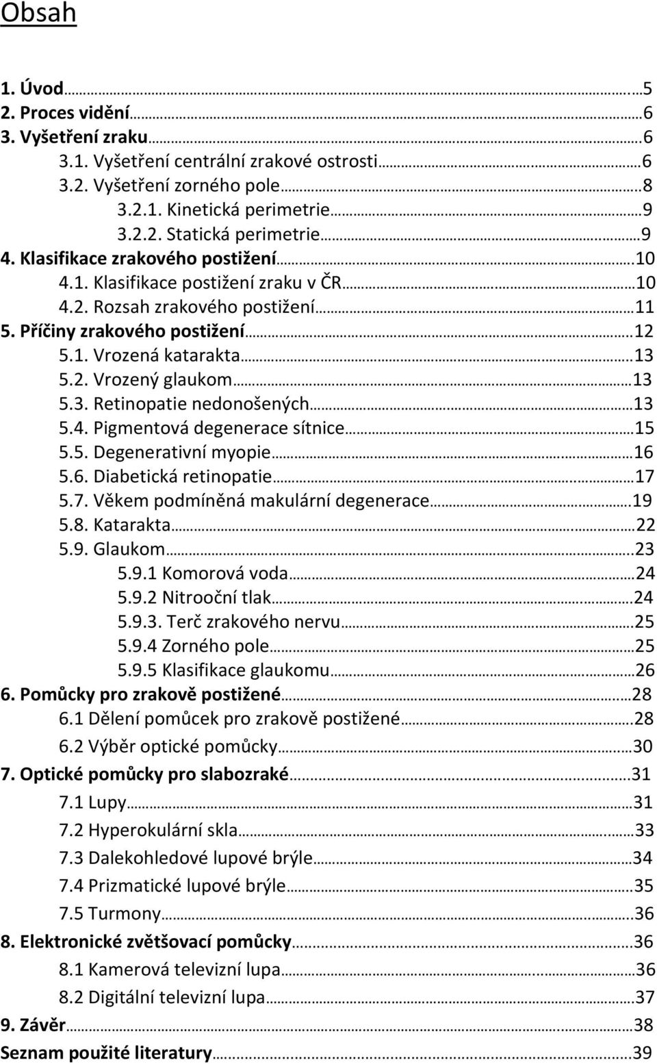 3. Retinopatie nedonošených. 13 5.4. Pigmentová degenerace sítnice.15 5.5. Degenerativní myopie.. 16 5.6. Diabetická retinopatie.. 17 5.7. Věkem podmíněná makulární degenerace..19 5.8. Katarakta..22 5.