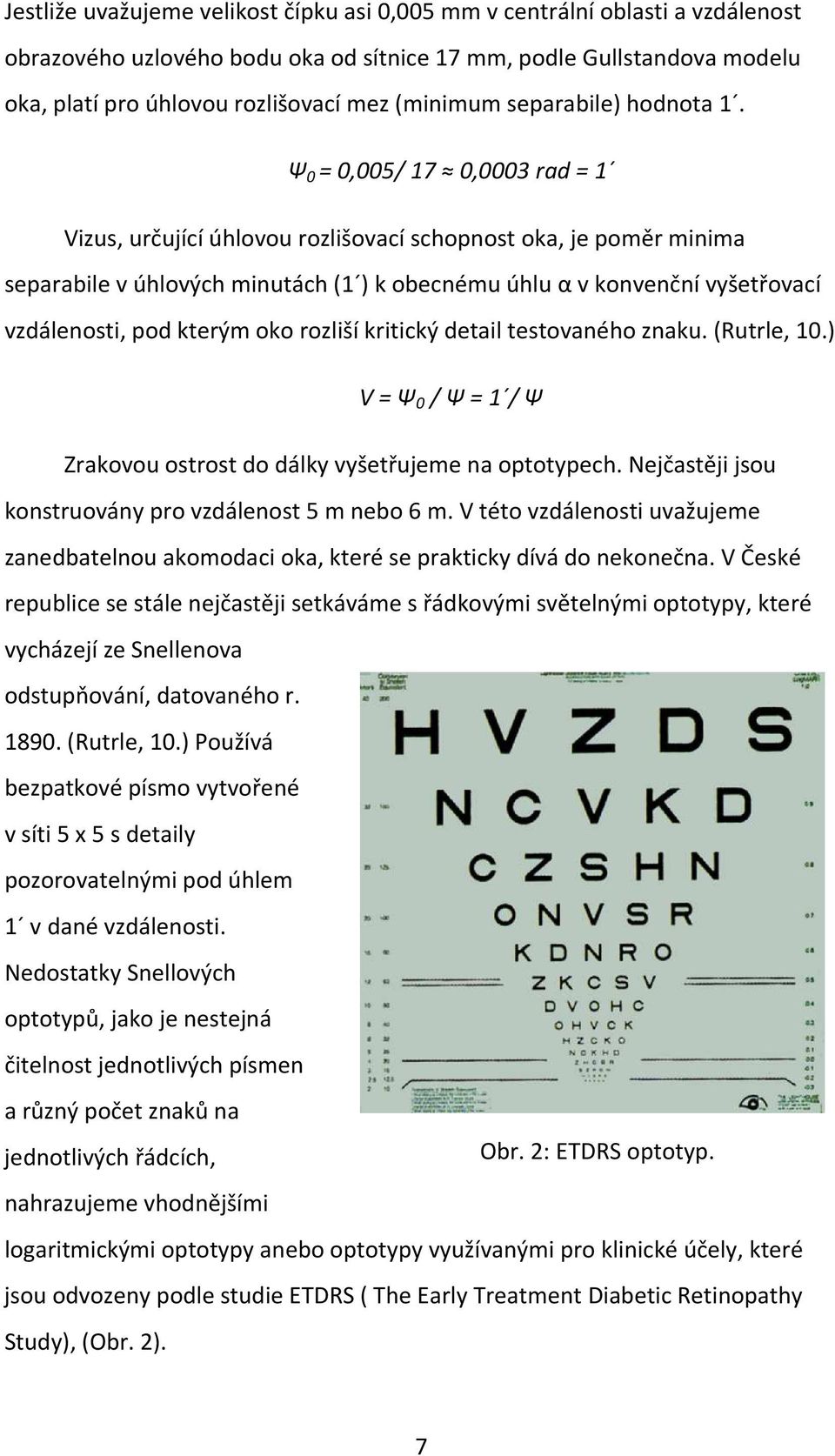 Ψ 0 = 0,005/ 17 0,0003 rad = 1 Vizus, určující úhlovou rozlišovací schopnost oka, je poměr minima separabile v úhlových minutách (1 ) k obecnému úhlu α v konvenční vyšetřovací vzdálenosti, pod kterým