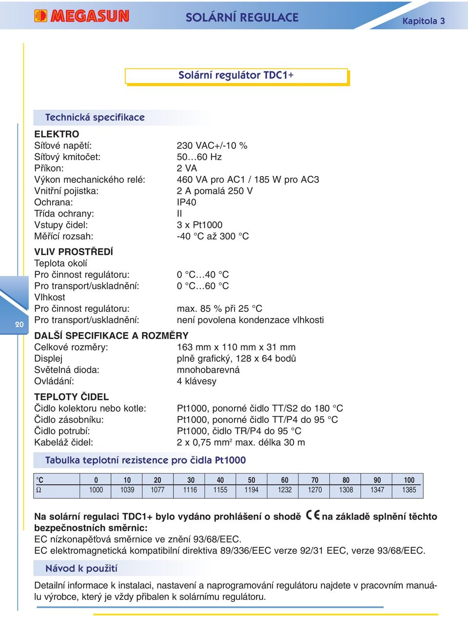 Pro transport/uskladnûní: 0 C 60 C Vlhkost Pro ãinnost regulátoru: max.