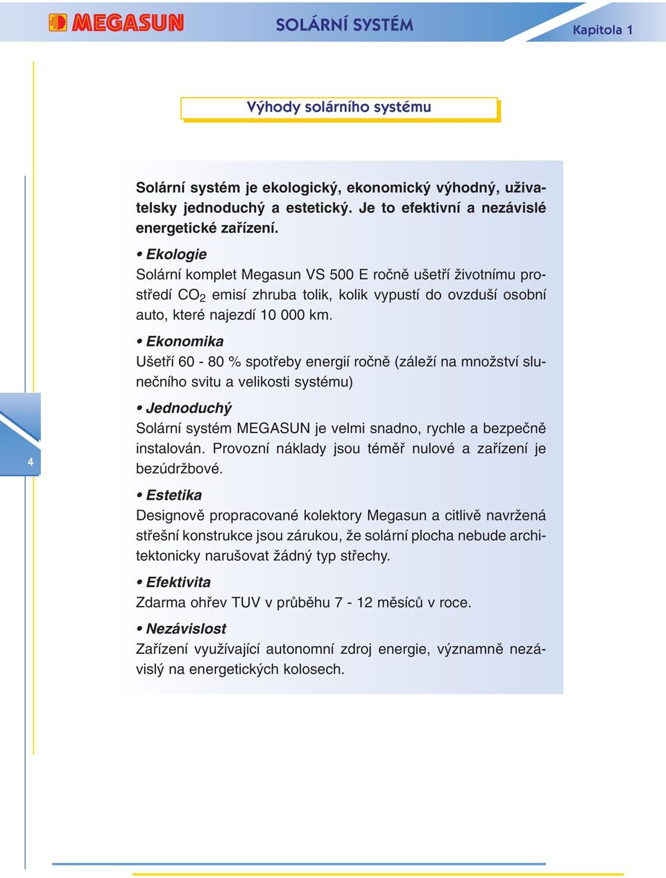 Ekonomika U etfií 60-80 % spotfieby energií roãnû (záleïí na mnoïství sluneãního svitu a velikosti systému) 4 Jednoduch Solární systém MEGASUN je velmi snadno, rychle a bezpeãnû instalován.