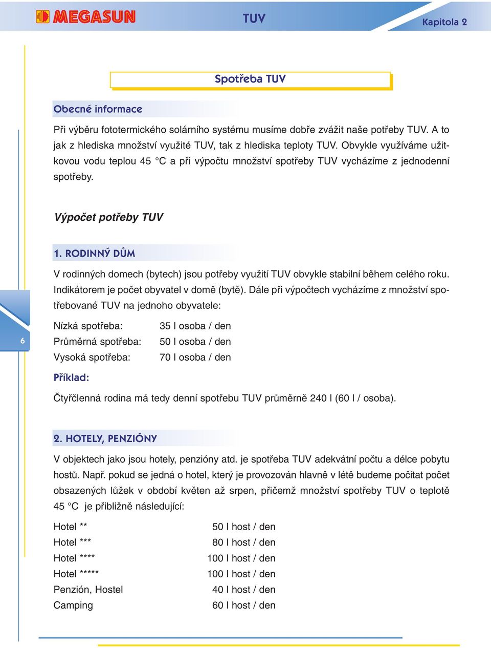 RODINNÝ DŮM V rodinn ch domech (bytech) jsou potfieby vyuïití TUV obvykle stabilní bûhem celého roku. Indikátorem je poãet obyvatel v domû (bytû).