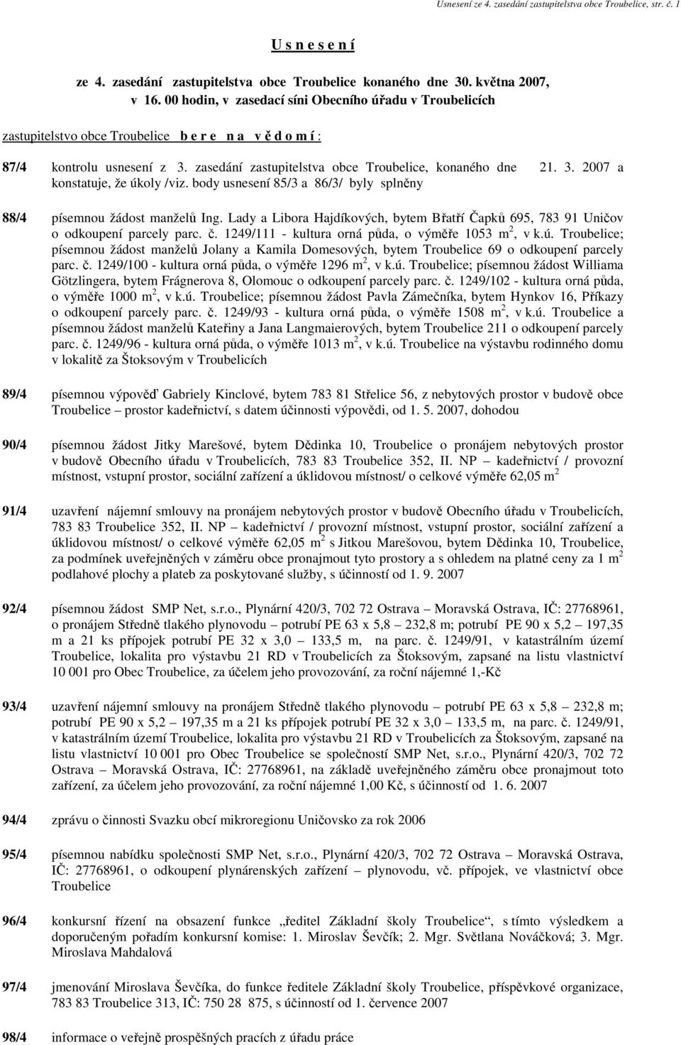 3. 2007 a konstatuje, že úkoly /viz. body usnesení 85/3 a 86/3/ byly splněny 88/4 písemnou žádost manželů Ing.