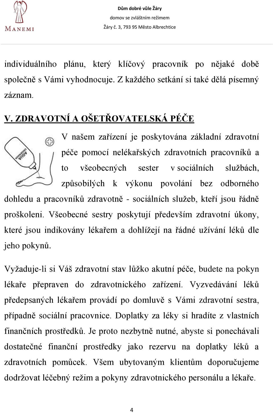 ZDRAVOTNÍ A OŠETŘOVATELSKÁ PÉČE V našem zařízení je poskytována základní zdravotní péče pomocí nelékařských zdravotních pracovníků a to všeobecných sester v sociálních službách, způsobilých k výkonu