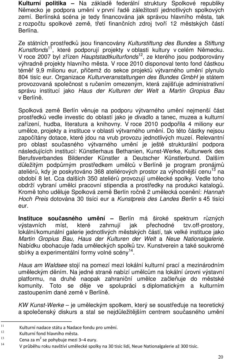 Ze státních prostředků jsou financovány Kulturstiftung des Bundes a Stiftung Kunstfonds 11, které podporují projekty v oblasti kultury v celém Německu.