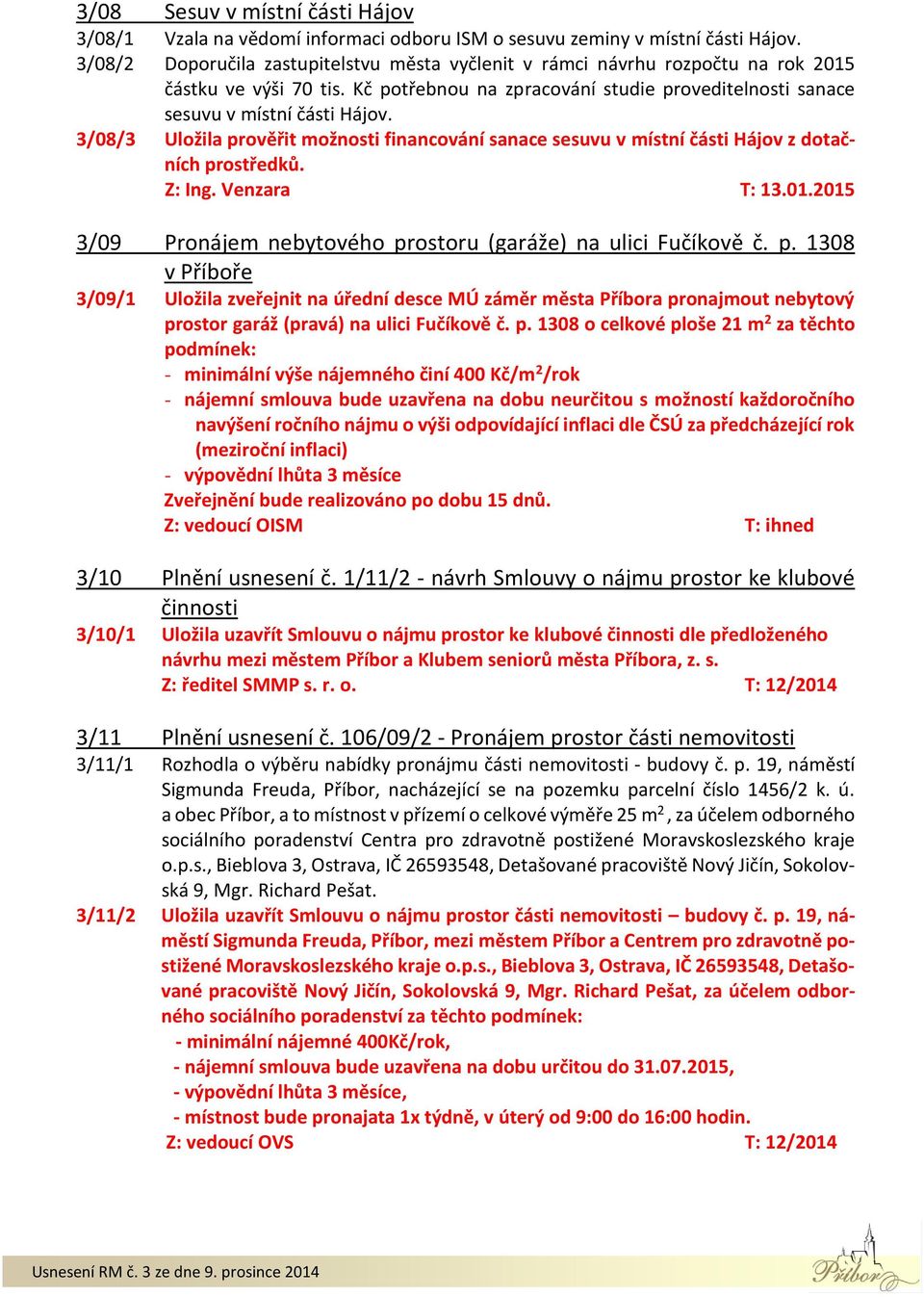 3/08/3 Uložila prověřit možnosti financování sanace sesuvu v místní části Hájov z dotačních prostředků. Z: Ing. Venzara T: 13.01.2015 3/09 Pronájem nebytového prostoru (garáže) na ulici Fučíkově č. p. 1308 v Příboře 3/09/1 Uložila zveřejnit na úřední desce MÚ záměr města Příbora pronajmout nebytový prostor garáž (pravá) na ulici Fučíkově č.