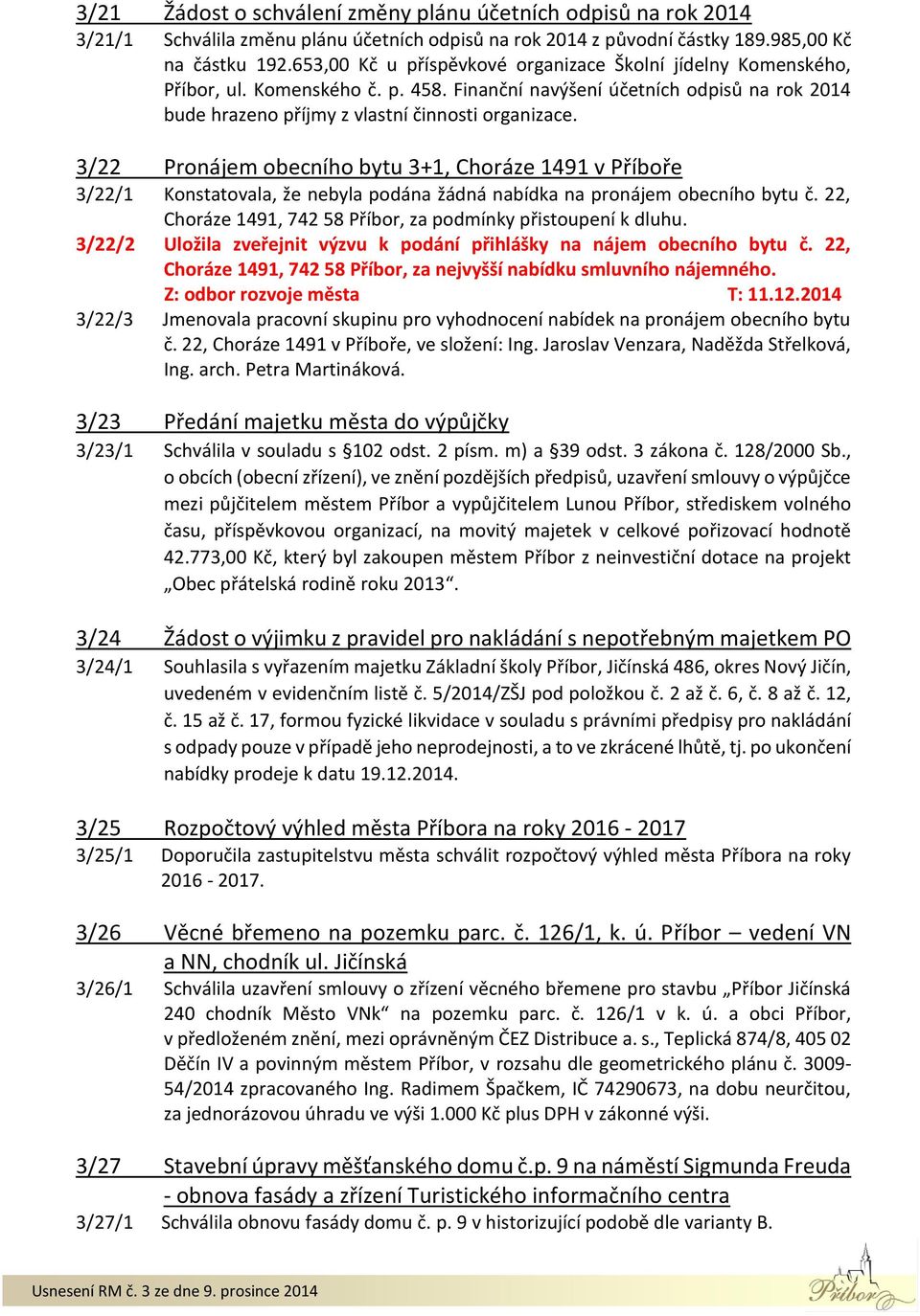 3/22 Pronájem obecního bytu 3+1, Choráze 1491 v Příboře 3/22/1 Konstatovala, že nebyla podána žádná nabídka na pronájem obecního bytu č.