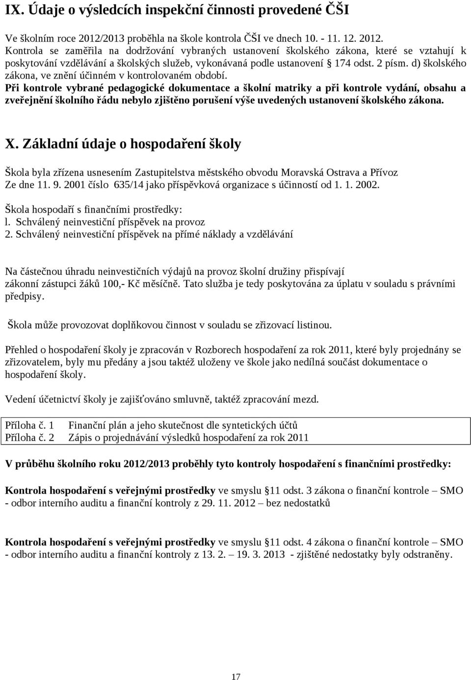 Kontrola se zaměřila na dodržování vybraných ustanovení školského zákona, které se vztahují k poskytování vzdělávání a školských služeb, vykonávaná podle ustanovení 174 odst. 2 písm.