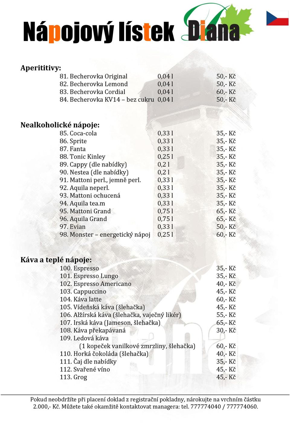 Cappy (dle nabídky) 0,2 l 35,- Kč 90. Nestea (dle nabídky) 0,2 l 35,- Kč 91. Mattoni perl., jemně perl. 0,33 l 35,- Kč 92. Aquila neperl. 0,33 l 35,- Kč 93. Mattoni ochucená 0,33 l 35,- Kč 94.