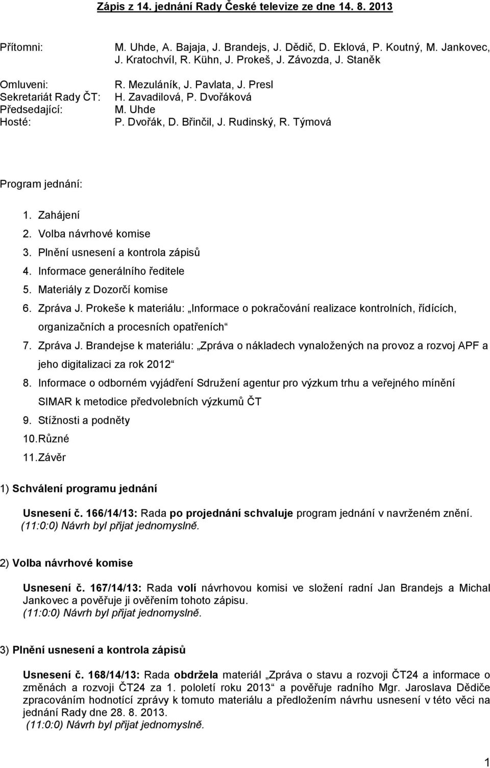 Zahájení 2. Volba návrhové komise 3. Plnění usnesení a kontrola zápisů 4. Informace generálního ředitele 5. Materiály z Dozorčí komise 6. Zpráva J.