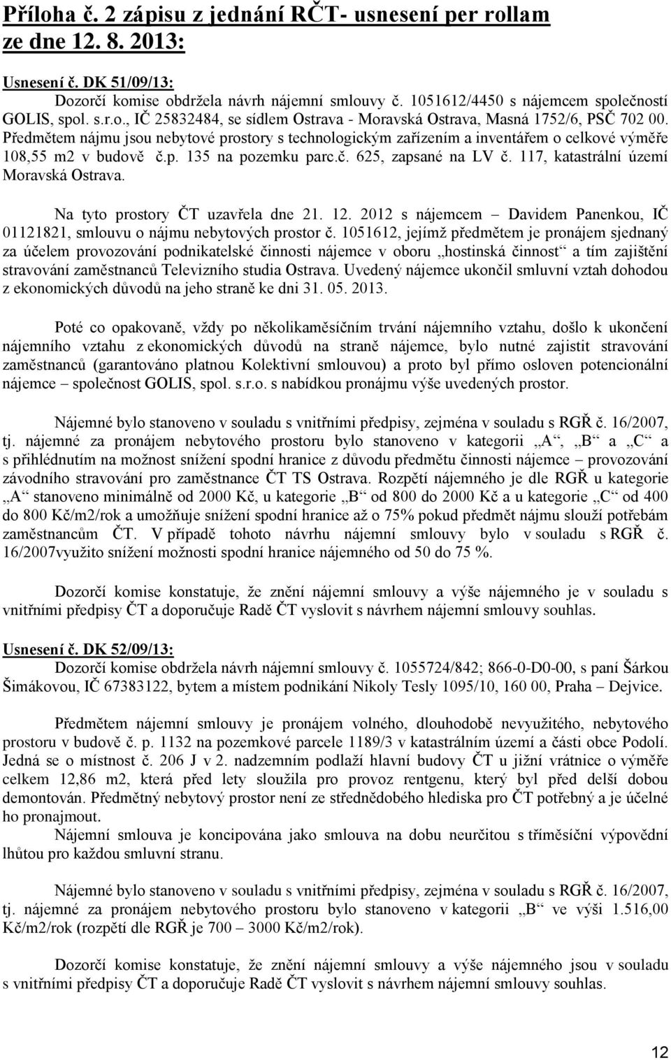 117, katastrální území Moravská Ostrava. Na tyto prostory ČT uzavřela dne 21. 12. 2012 s nájemcem Davidem Panenkou, IČ 01121821, smlouvu o nájmu nebytových prostor č.