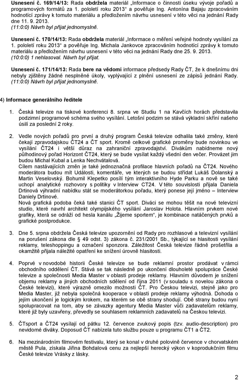 170/14/13: Rada obdržela materiál Informace o měření veřejné hodnoty vysílání za 1. pololetí roku 2013 a pověřuje Ing.