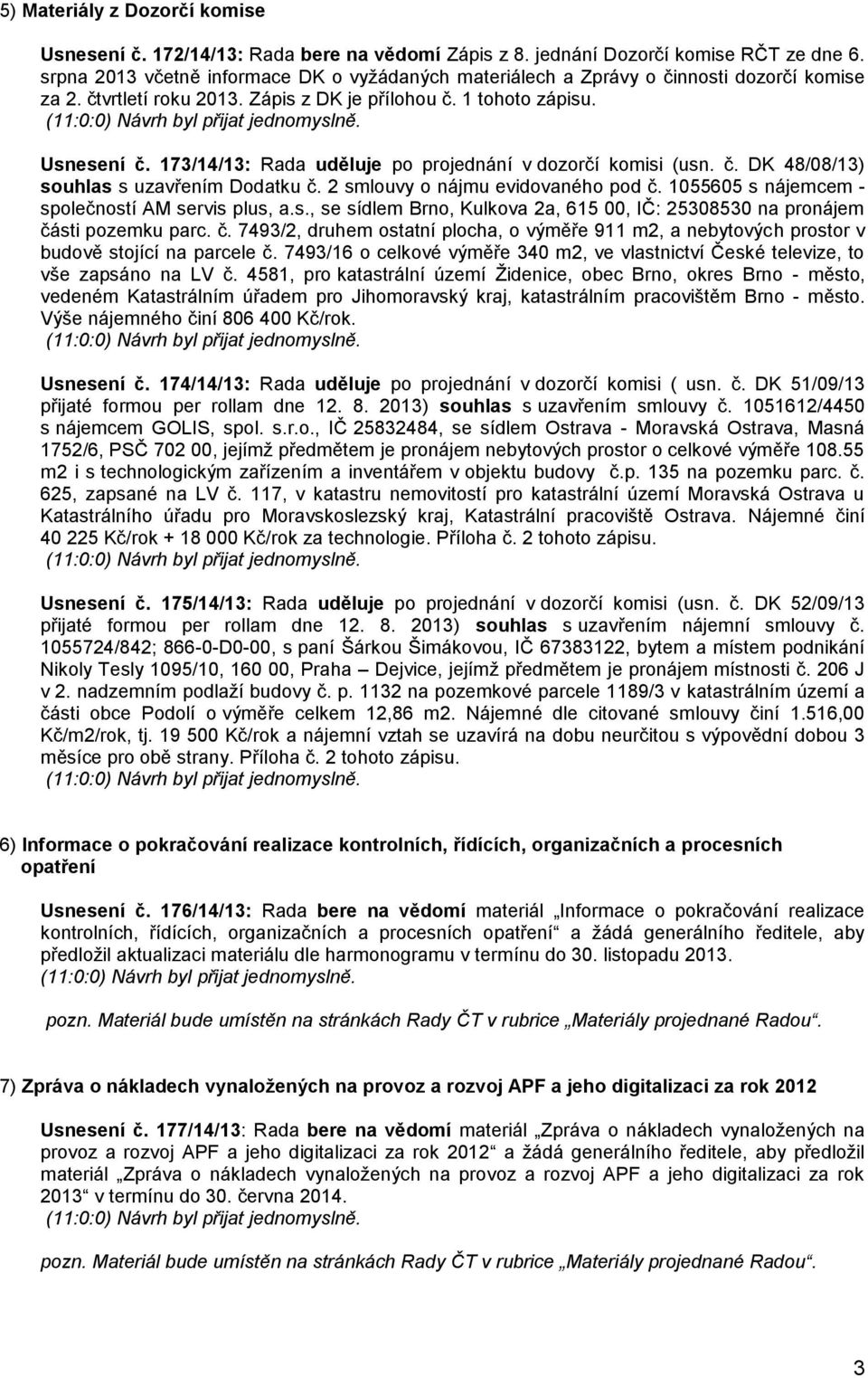 173/14/13: Rada uděluje po projednání v dozorčí komisi (usn. č. DK 48/08/13) souhlas s uzavřením Dodatku č. 2 smlouvy o nájmu evidovaného pod č. 1055605 s nájemcem - společností AM servis plus, a.s., se sídlem Brno, Kulkova 2a, 615 00, IČ: 25308530 na pronájem části pozemku parc.