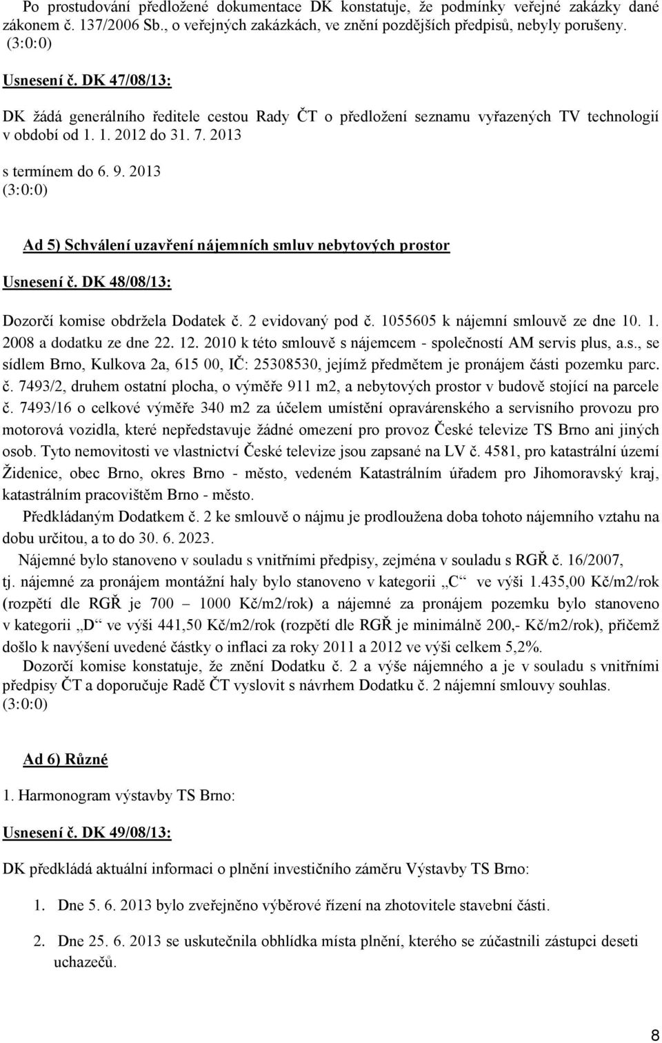 2013 (3:0:0) Ad 5) Schválení uzavření nájemních smluv nebytových prostor Usnesení č. DK 48/08/13: Dozorčí komise obdržela Dodatek č. 2 evidovaný pod č. 1055605 k nájemní smlouvě ze dne 10. 1. 2008 a dodatku ze dne 22.