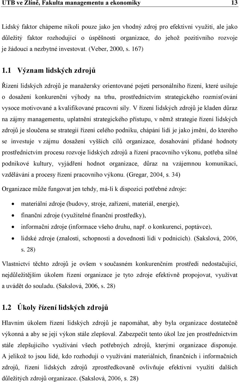 1 Význam lidských zdrojů Řízení lidských zdrojů je manaţersky orientované pojetí personálního řízení, které usiluje o dosaţení konkurenční výhody na trhu, prostřednictvím strategického rozmísťování