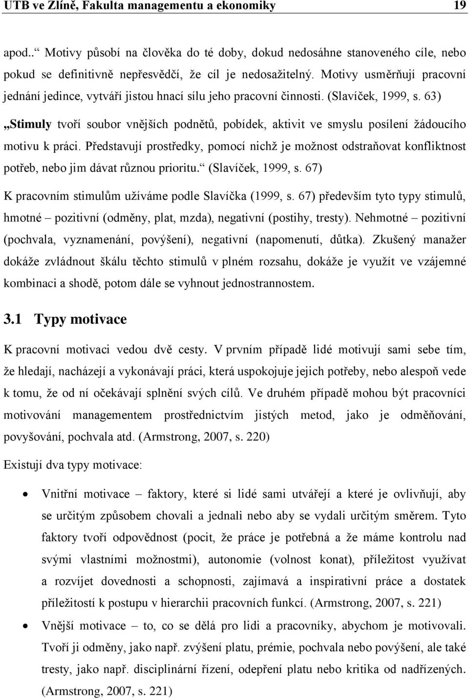 63),,Stimuly tvoří soubor vnějších podnětů, pobídek, aktivit ve smyslu posílení ţádoucího motivu k práci.