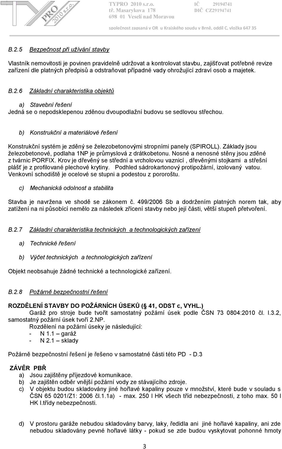 b) Konstrukční a materiálové řešení Konstrukční systém je zděný se železobetonovými stropními panely (SPIROLL). Základy jsou železobetonové, podlaha 1NP je průmyslová z drátkobetonu.