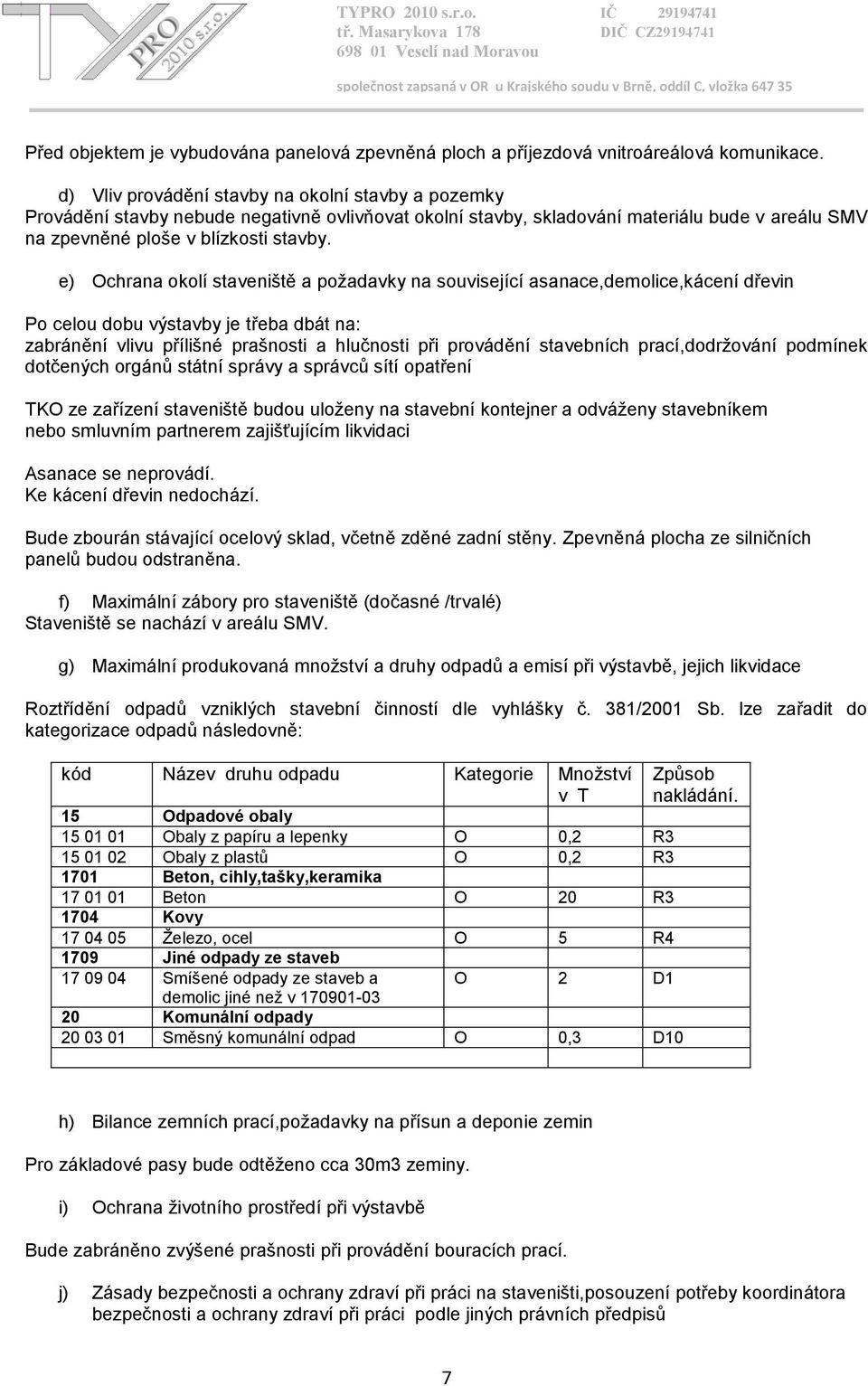 e) Ochrana okolí staveniště a požadavky na související asanace,demolice,kácení dřevin Po celou dobu výstavby je třeba dbát na: zabránění vlivu přílišné prašnosti a hlučnosti při provádění stavebních