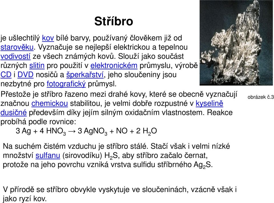 Přestože je stříbro řazeno mezi drahé kovy, které se obecně vyznačují značnou chemickou stabilitou, je velmi dobře rozpustné v kyselině dusičné především díky jejím silným oxidačním vlastnostem.