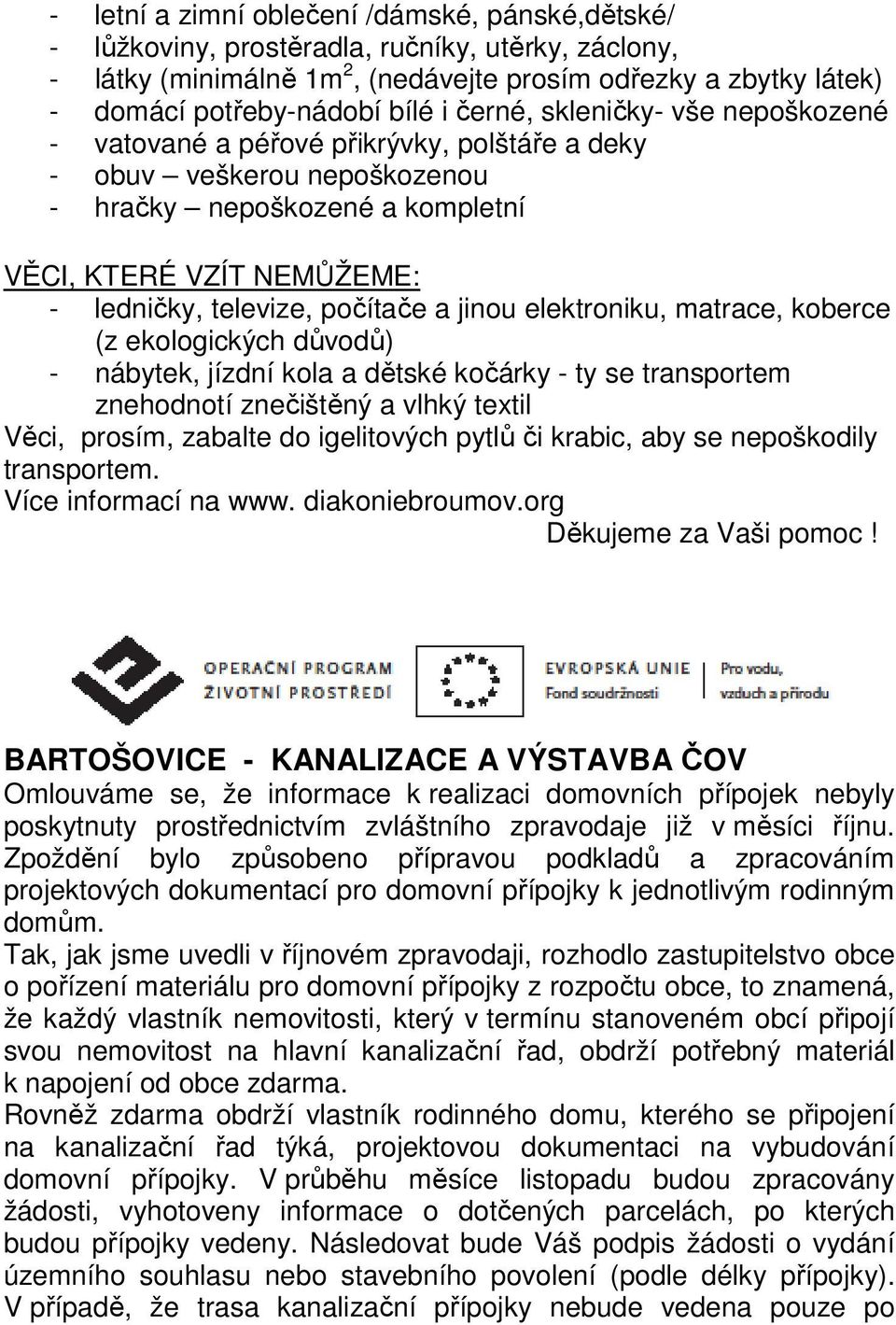 počítače a jinou elektroniku, matrace, koberce (z ekologických důvodů) - nábytek, jízdní kola a dětské kočárky - ty se transportem znehodnotí znečištěný a vlhký textil Věci, prosím, zabalte do