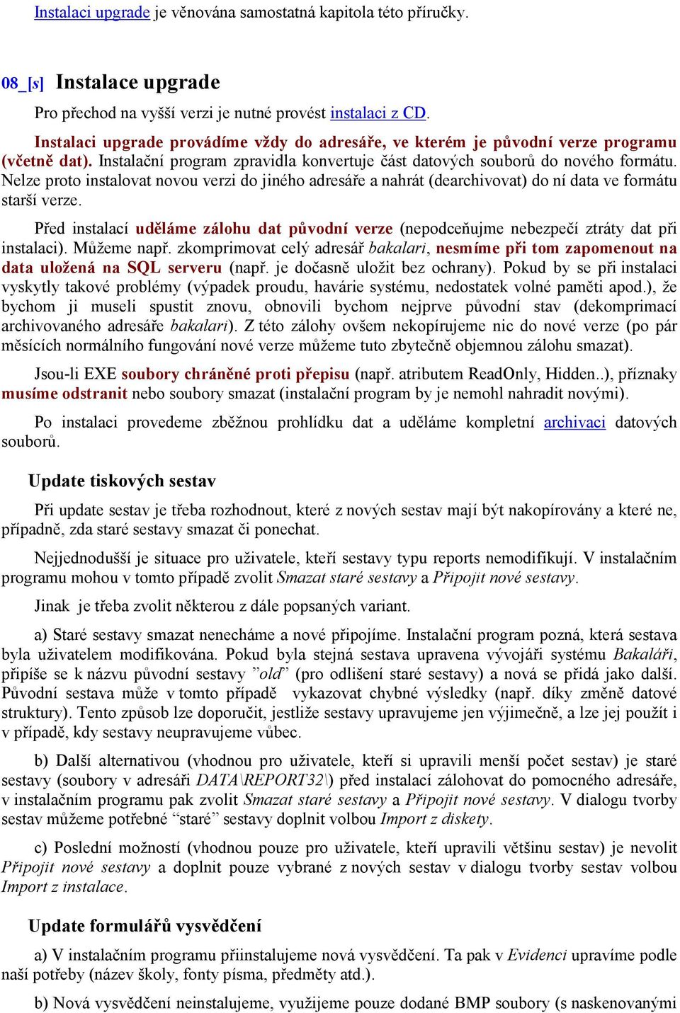 Nelze proto instalovat novou verzi do jiného adresáře a nahrát (dearchivovat) do ní data ve formátu starší verze.