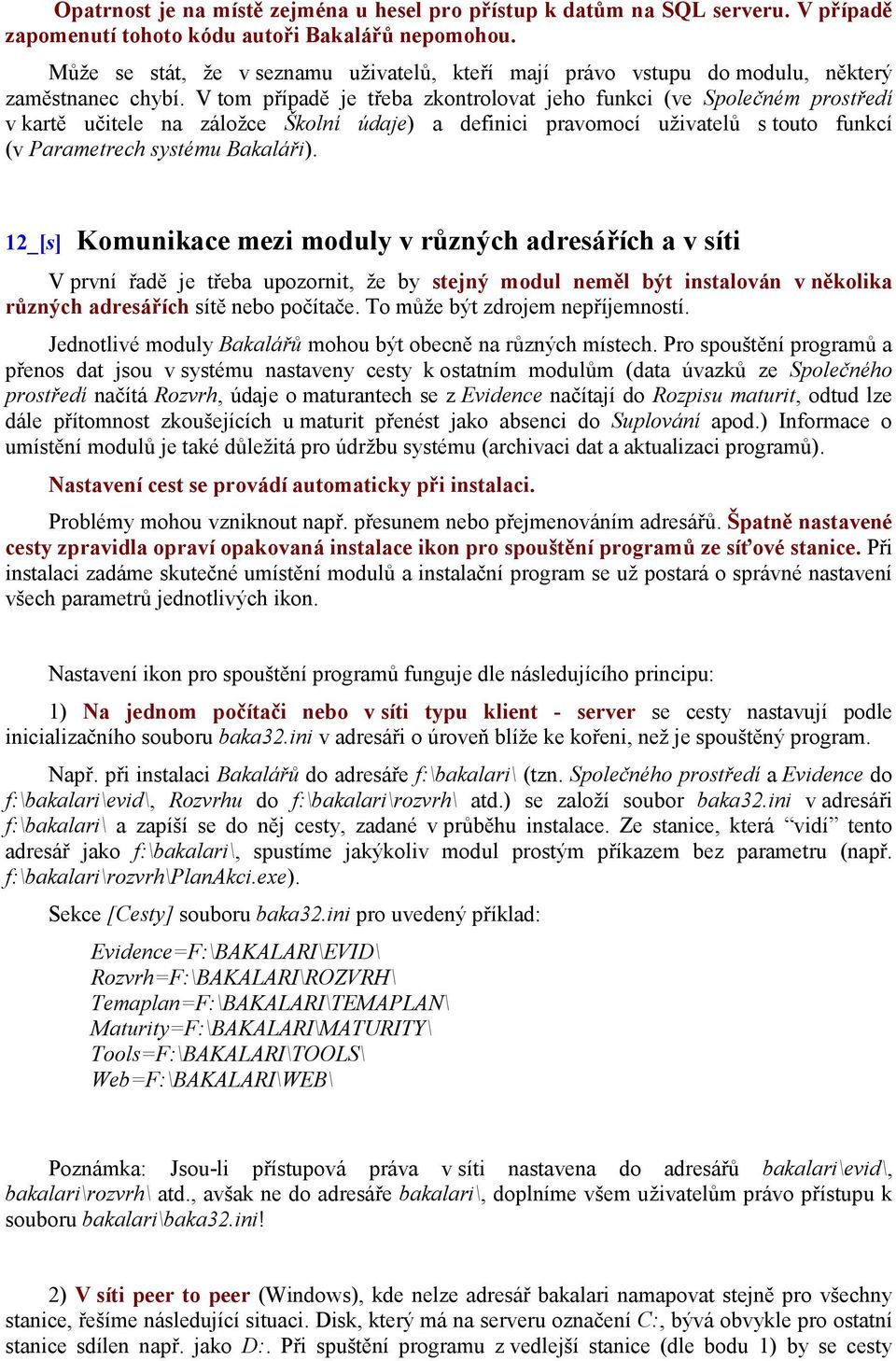 V tom případě je třeba zkontrolovat jeho funkci (ve Společném prostředí v kartě učitele na záložce Školní údaje) a definici pravomocí uživatelů s touto funkcí (v Parametrech systému Bakaláři).