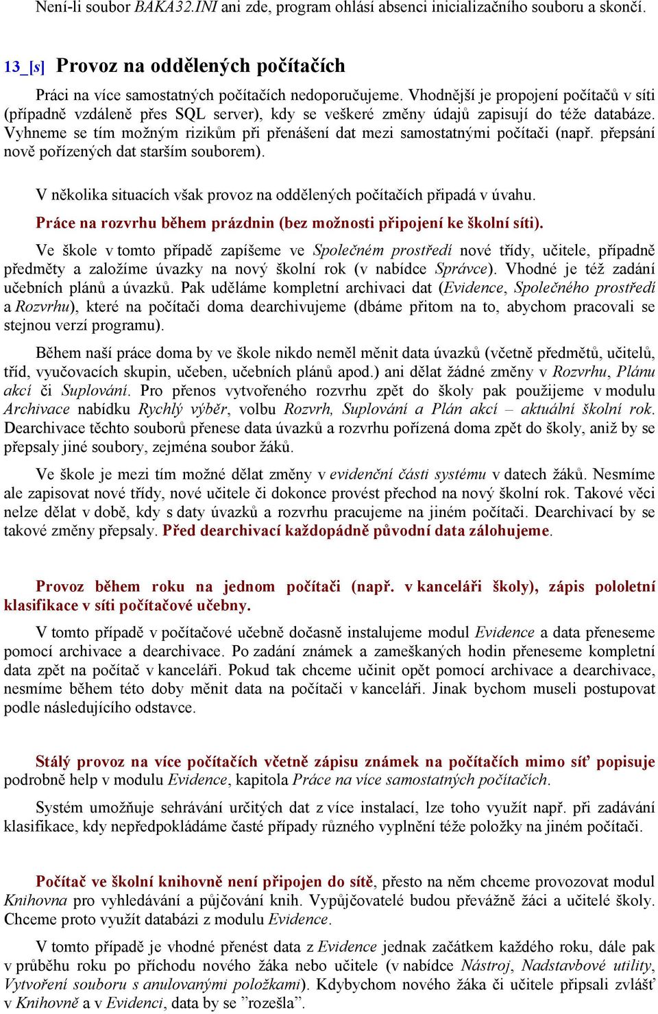 Vyhneme se tím možným rizikům při přenášení dat mezi samostatnými počítači (např. přepsání nově pořízených dat starším souborem).