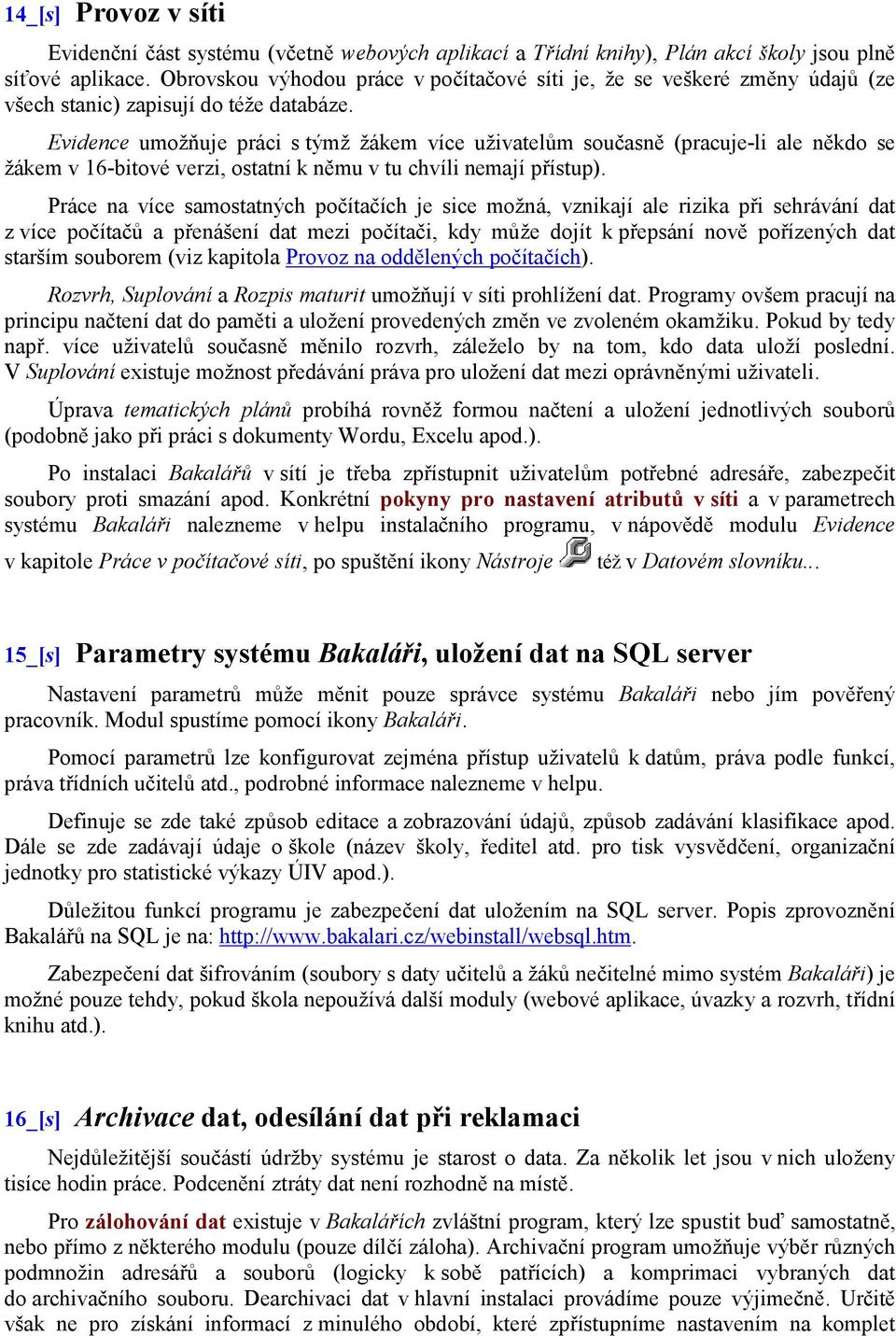 Evidence umožňuje práci s týmž žákem více uživatelům současně (pracuje-li ale někdo se žákem v 16-bitové verzi, ostatní k němu v tu chvíli nemají přístup).