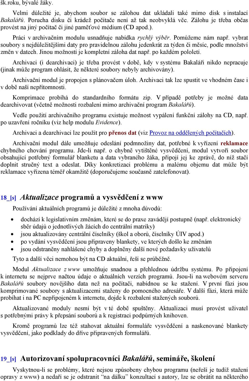 vybrat soubory s nejdůležitějšími daty pro pravidelnou zálohu jedenkrát za týden či měsíc, podle množství změn v datech. Jinou možností je kompletní záloha dat např. po každém pololetí.