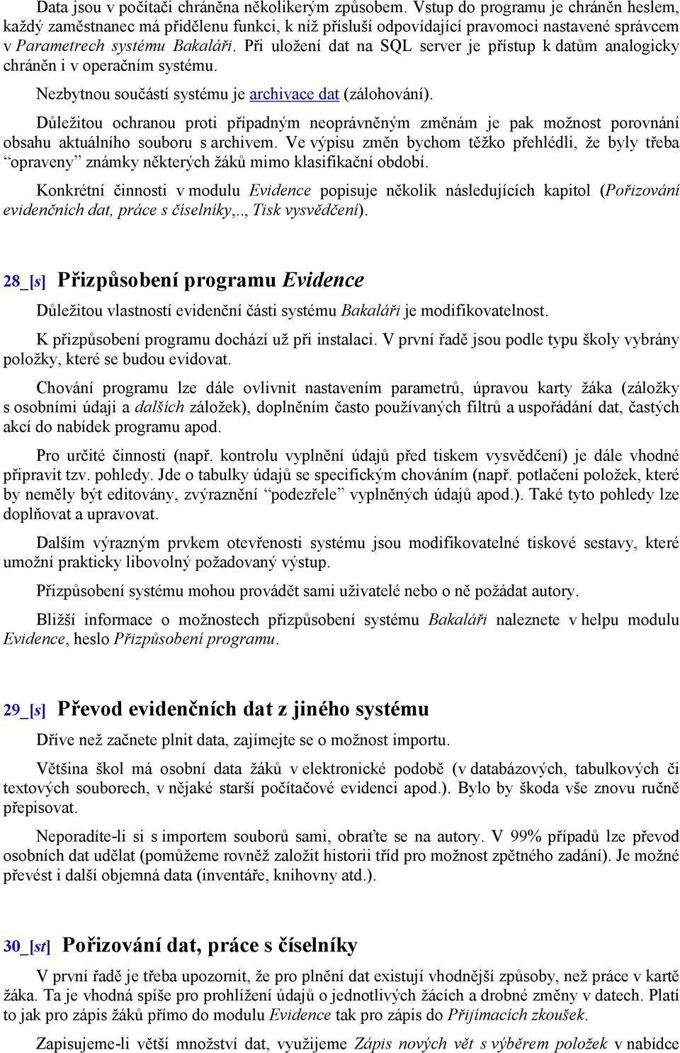 Při uložení dat na SQL server je přístup k datům analogicky chráněn i v operačním systému. Nezbytnou součástí systému je archivace dat (zálohování).