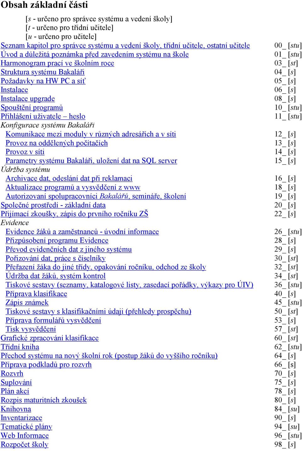 programů Přihlášení uživatele heslo Konfigurace systému Bakaláři Komunikace mezi moduly v různých adresářích a v síti Provoz na oddělených počítačích Provoz v síti Parametry systému Bakaláři, uložení