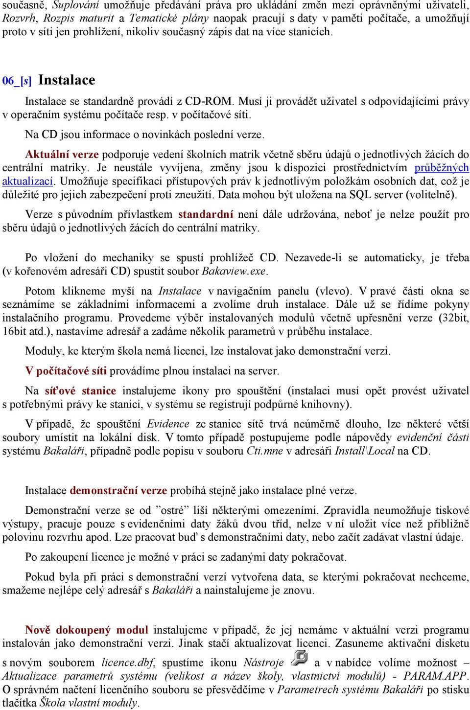 Musí ji provádět uživatel s odpovídajícími právy v operačním systému počítače resp. v počítačové síti. Na CD jsou informace o novinkách poslední verze.