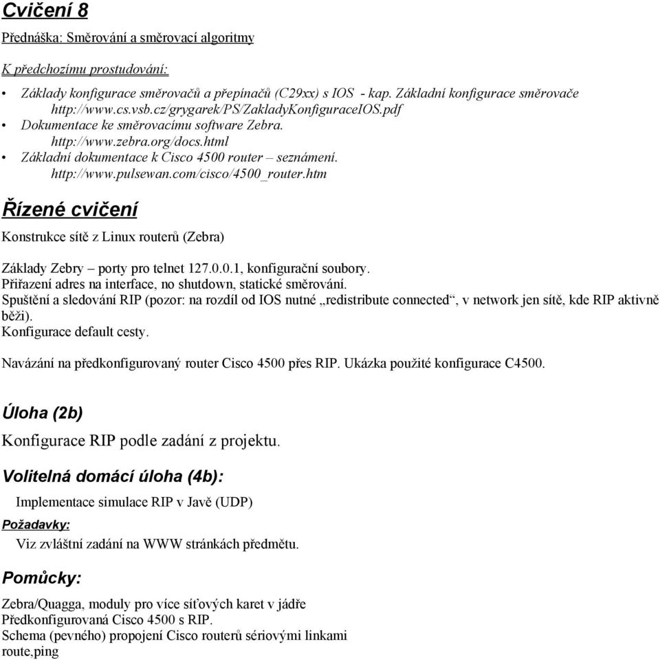 com/cisco/4500_router.htm Konstrukce sítě z Linux routerů (Zebra) Základy Zebry porty pro telnet 127.0.0.1, konfigurační soubory. Přiřazení adres na interface, no shutdown, statické směrování.